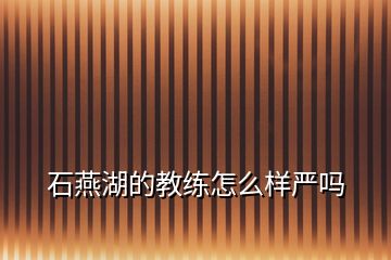 石燕湖的教練怎么樣嚴(yán)嗎