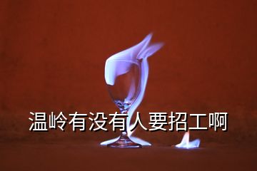溫嶺有沒(méi)有人要招工啊
