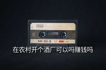 在農(nóng)村開(kāi)個(gè)酒廠可以嗎賺錢(qián)嗎