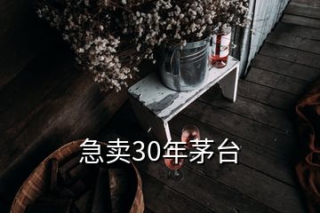 急賣30年茅臺