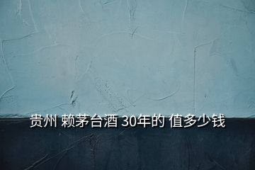貴州 賴茅臺(tái)酒 30年的 值多少錢