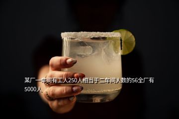 某廠一車(chē)間有工人250人相當(dāng)于二車(chē)間人數(shù)的56全廠有5000人