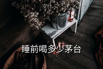 睡前喝多少茅臺(tái)