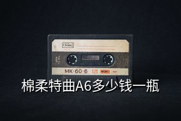 棉柔特曲A6多少錢(qián)一瓶