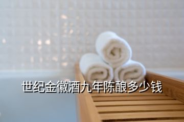 世紀(jì)金徽酒九年陳釀多少錢