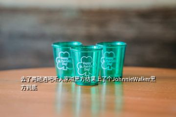 去了兩趟酒吧聽人家喊黑方結(jié)果上了個(gè)JohnnieWalker黑方到底