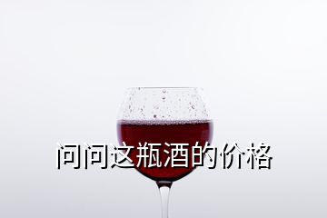 問(wèn)問(wèn)這瓶酒的價(jià)格