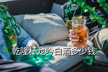 乾隆杯龍吟白酒多少錢(qián)