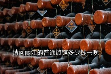 請(qǐng)問麗江的普通旅館多少錢一晚