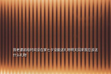 我老婆前段時(shí)間沒在家七夕沒能送禮物明天回來我應(yīng)該送什么禮物