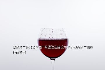 某酒精廠毗鄰茅臺酒廠希望改造建設(shè)為醬香型白酒廠請?jiān)O(shè)計(jì)改造酒