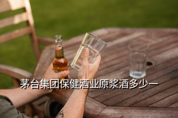 茅臺集團保健酒業(yè)原漿酒多少一