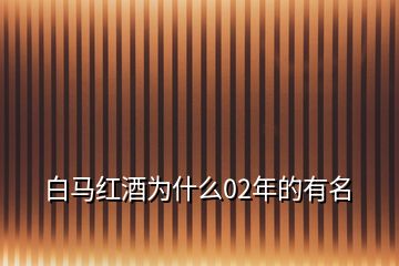 白馬紅酒為什么02年的有名