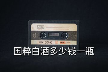 國(guó)粹白酒多少錢一瓶