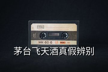茅臺飛天酒真假辨別