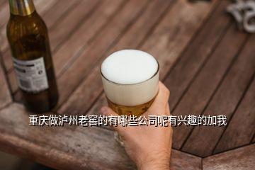 重慶做瀘州老窖的有哪些公司呢有興趣的加我