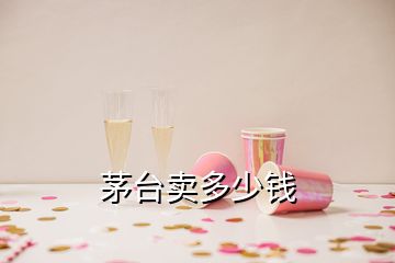 茅臺(tái)賣(mài)多少錢(qián)