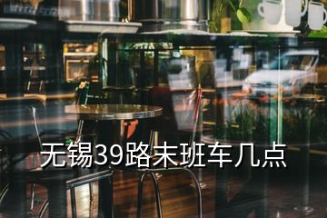 無錫39路末班車幾點