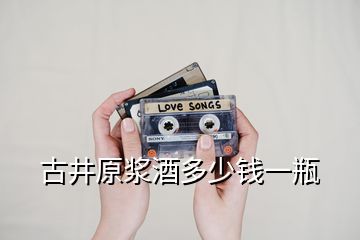 古井原漿酒多少錢一瓶