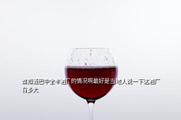 誰知道巴中全豐酒廠的情況啊最好是當?shù)厝苏f一下這酒廠有多大