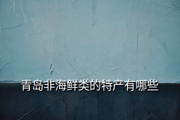 青島非海鮮類(lèi)的特產(chǎn)有哪些