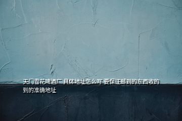 天門(mén)雪花啤酒廠(chǎng) 具體地址怎么寫(xiě) 要保證郵到的東西收的到的準(zhǔn)確地址