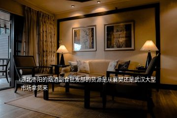 湖北棗陽的煙酒副食批發(fā)部的貨源是從襄樊還是武漢大型市場(chǎng)拿貨來