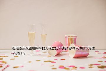 強(qiáng)降雨造成四川巴中13人死亡10人失蹤 是在巴中那里發(fā)生的可以告