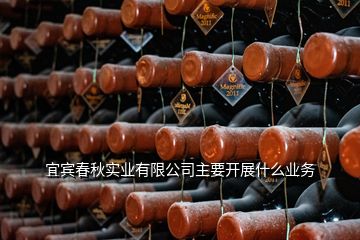 宜賓春秋實(shí)業(yè)有限公司主要開(kāi)展什么業(yè)務(wù)