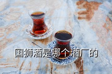 國獅酒是哪個(gè)酒廠的