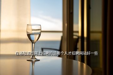 在洛陽進(jìn)行網(wǎng)上招聘的話哪個(gè)人才招聘網(wǎng)站好一些