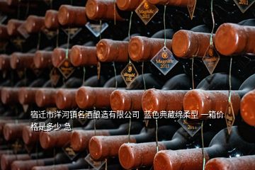 宿遷市洋河鎮(zhèn)名酒釀造有限公司  藍(lán)色典藏綿柔型 一箱價格是多少 急