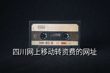 四川網(wǎng)上移動轉(zhuǎn)資費的網(wǎng)址