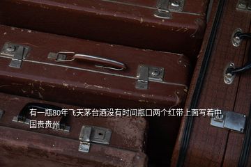 有一瓶80年飛天茅臺(tái)酒沒(méi)有時(shí)間瓶口兩個(gè)紅帶上面寫著中國(guó)貴貴州