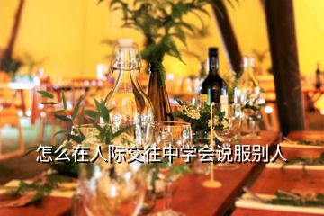 怎么在人際交往中學(xué)會(huì)說服別人