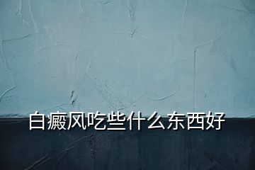 白癜風吃些什么東西好