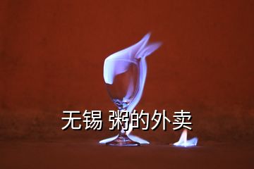 無(wú)錫 粥的外賣