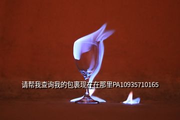 請(qǐng)幫我查詢我的包裹現(xiàn)在在那里PA10935710165