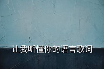 讓我聽(tīng)懂你的語(yǔ)言歌詞