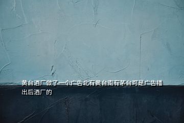 黃臺酒廠做了一個(gè)廣告北有黃臺南有茅臺可是廣告播出后酒廠的