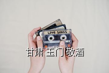 甘肅 玉門(mén) 敬酒