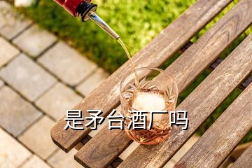 是矛臺(tái)酒廠嗎