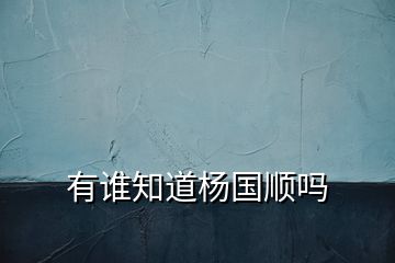 有誰(shuí)知道楊國(guó)順嗎