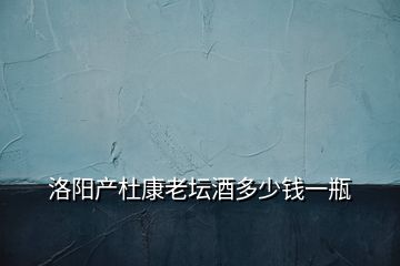 洛陽產杜康老壇酒多少錢一瓶