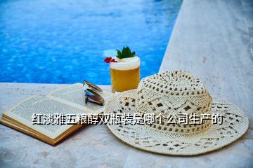 紅淡雅五糧醇雙瓶裝是哪個公司生產(chǎn)的