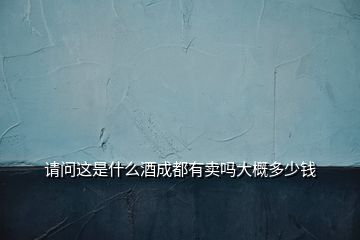 請(qǐng)問(wèn)這是什么酒成都有賣(mài)嗎大概多少錢(qián)