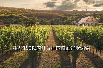 推薦150以內(nèi)什么樣的白酒好喝謝謝