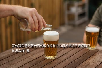 茅臺鎮(zhèn)白酒洞藏老酒純糧食醬香型53度發(fā)霉壇子酒整箱特價(jià)怎么樣  搜