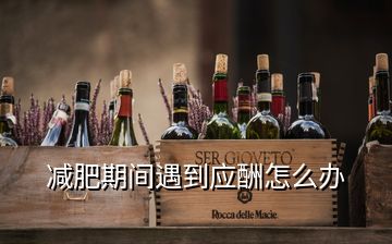 減肥期間遇到應(yīng)酬怎么辦