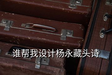 誰幫我設(shè)計(jì)楊永藏頭詩